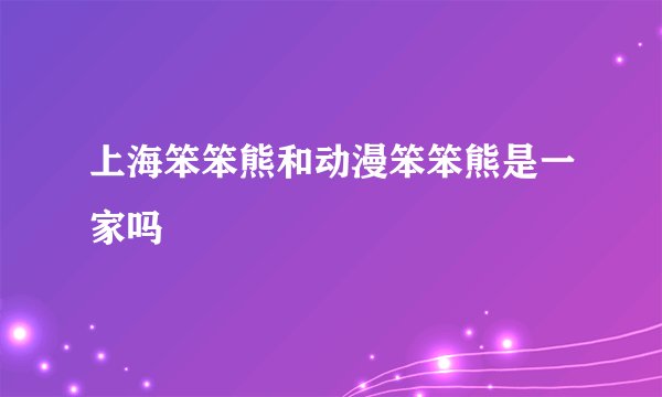 上海笨笨熊和动漫笨笨熊是一家吗