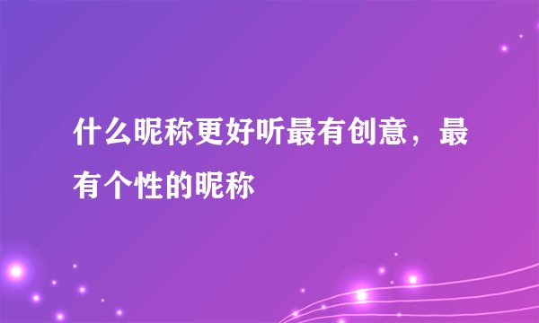 什么昵称更好听最有创意，最有个性的昵称