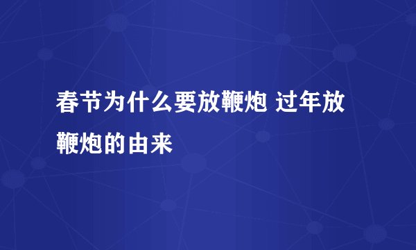 春节为什么要放鞭炮 过年放鞭炮的由来