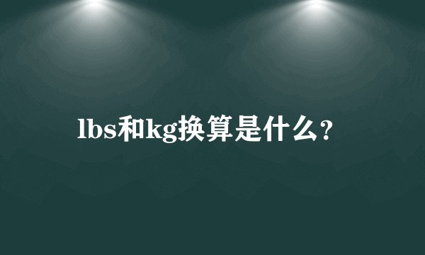 lbs和kg换算是什么？