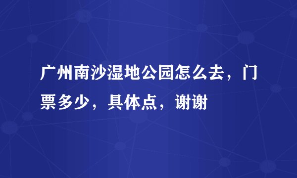 广州南沙湿地公园怎么去，门票多少，具体点，谢谢