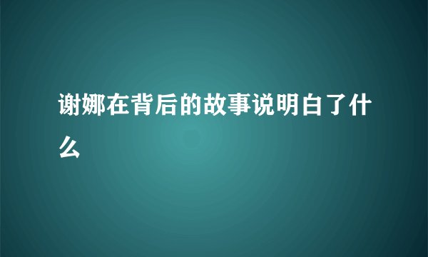 谢娜在背后的故事说明白了什么