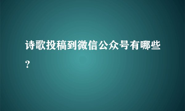 诗歌投稿到微信公众号有哪些?