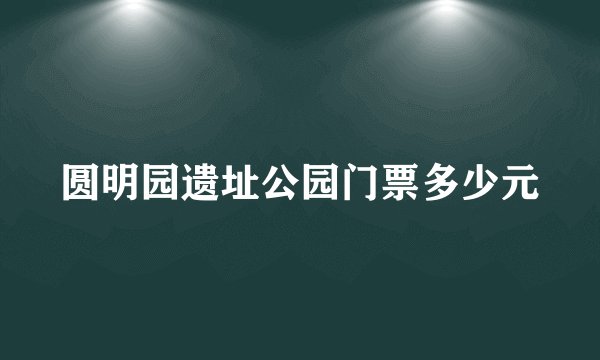 圆明园遗址公园门票多少元