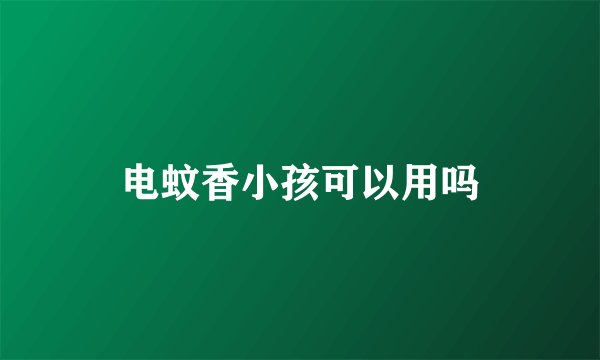 电蚊香小孩可以用吗
