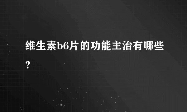 维生素b6片的功能主治有哪些？