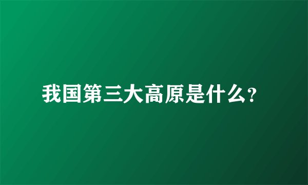 我国第三大高原是什么?