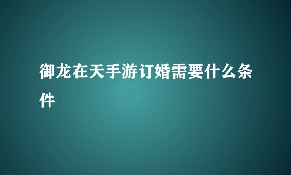 御龙在天手游订婚需要什么条件