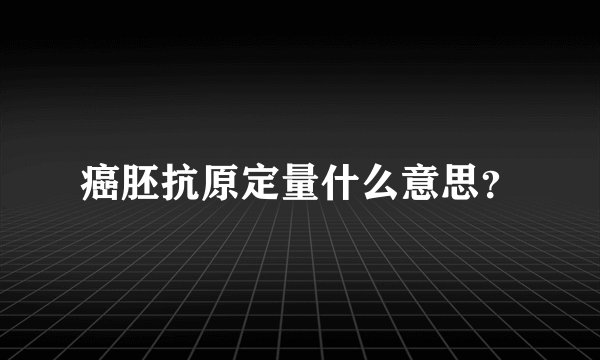 癌胚抗原定量什么意思？