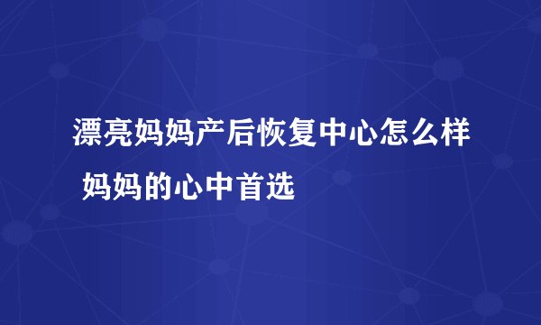 漂亮妈妈产后恢复中心怎么样 妈妈的心中首选