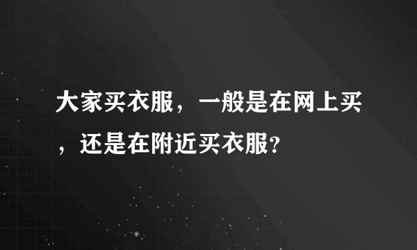 大家买衣服，一般是在网上买，还是在附近买衣服？