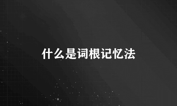 什么是词根记忆法