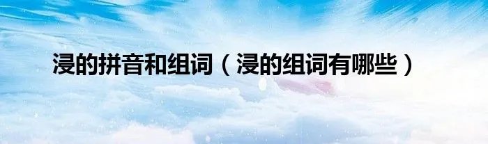 浸的拼音和组词(浸的组词有哪些)