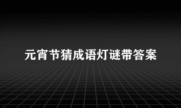 元宵节猜成语灯谜带答案
