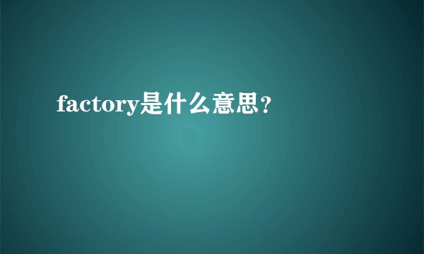 factory是什么意思？