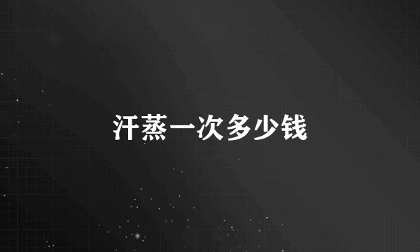 汗蒸一次多少钱