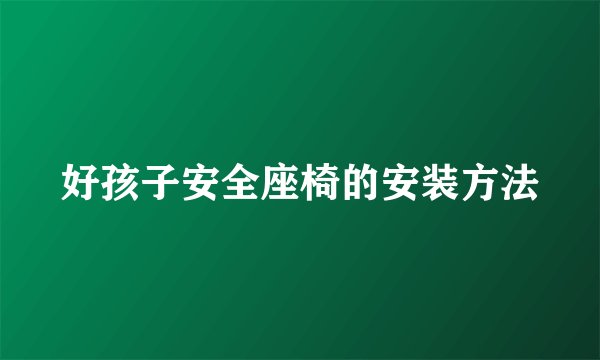 好孩子安全座椅的安装方法