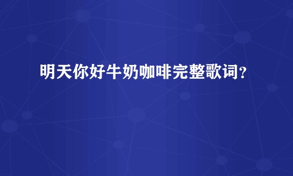 明天你好牛奶咖啡完整歌词？