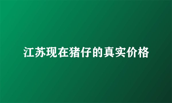 江苏现在猪仔的真实价格