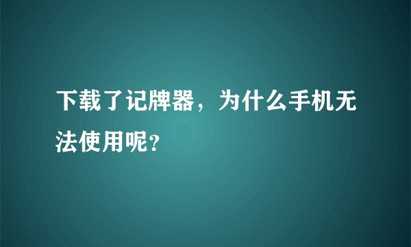 下载了记牌器,为什么手机无法使用呢?
