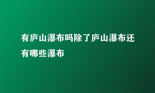 有庐山瀑布吗除了庐山瀑布还有哪些瀑布