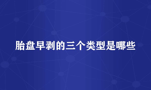 胎盘早剥的三个类型是哪些