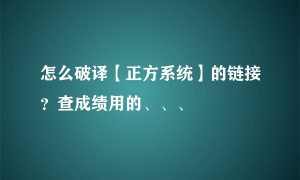 怎么破译【正方系统】的链接？查成绩用的、、、