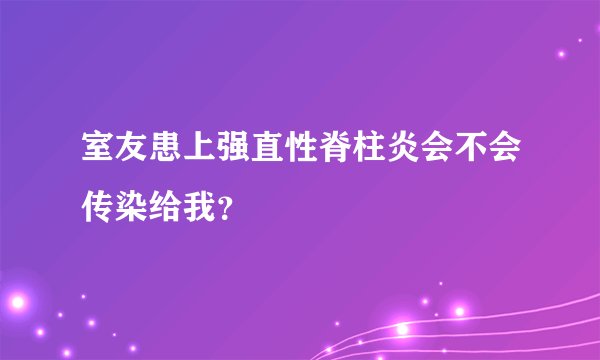 室友患上强直性脊柱炎会不会传染给我？