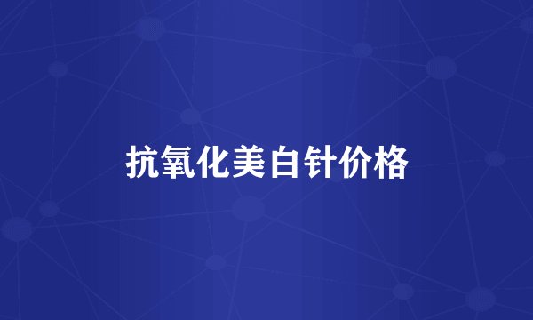 抗氧化美白针价格