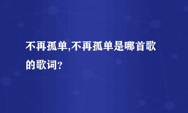 不再孤单,不再孤单是哪首歌的歌词?