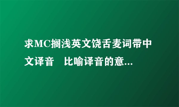 求MC搁浅英文饶舌麦词带中文译音   比喻译音的意思;哈喽..勒的生 见特们 这样