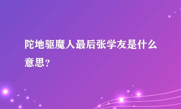 陀地驱魔人最后张学友是什么意思？