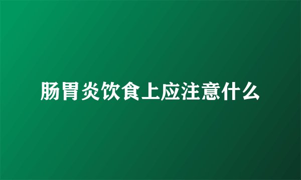 肠胃炎饮食上应注意什么