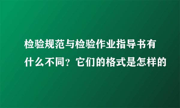 检验规范与检验作业指导书有什么不同?它们的格式是怎样的
