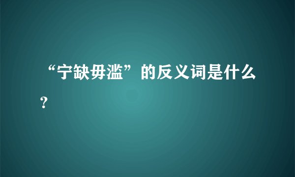 “宁缺毋滥”的反义词是什么？