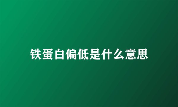 铁蛋白偏低是什么意思