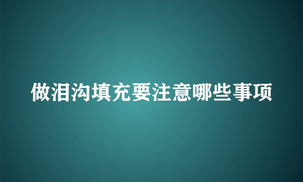 做泪沟填充要注意哪些事项