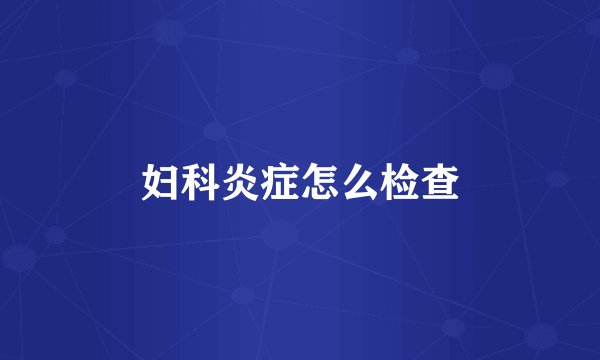 妇科炎症怎么检查