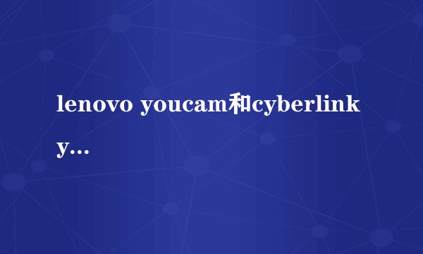 lenovo youcam和cyberlink youcam区别,怎么下载lenovo youcam3啊？