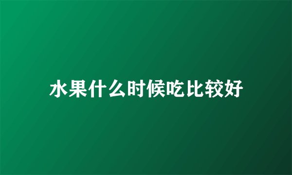 水果什么时候吃比较好