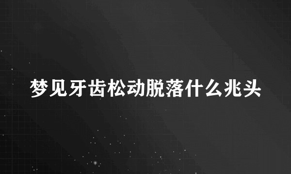 梦见牙齿松动脱落什么兆头