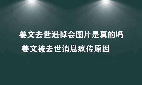 姜文去世追悼会图片是真的吗 姜文被去世消息疯传原因