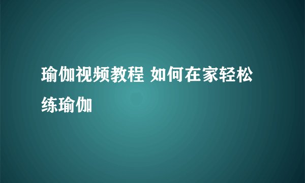 瑜伽视频教程 如何在家轻松练瑜伽
