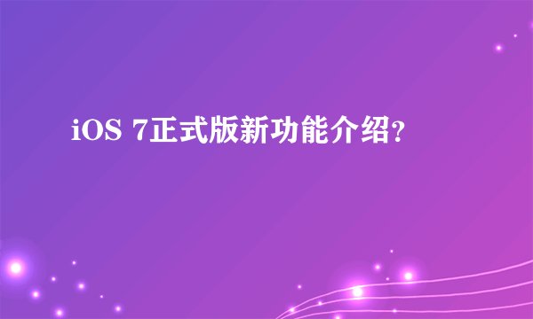 iOS 7正式版新功能介绍？