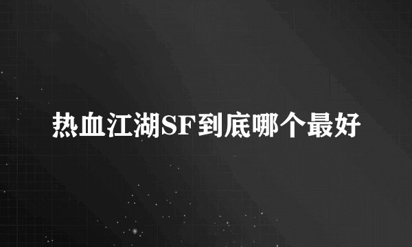 热血江湖SF到底哪个最好