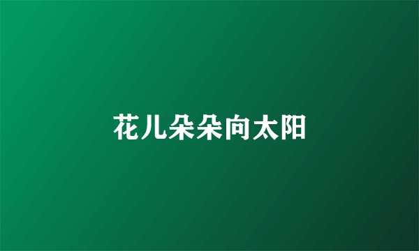 花儿朵朵向太阳