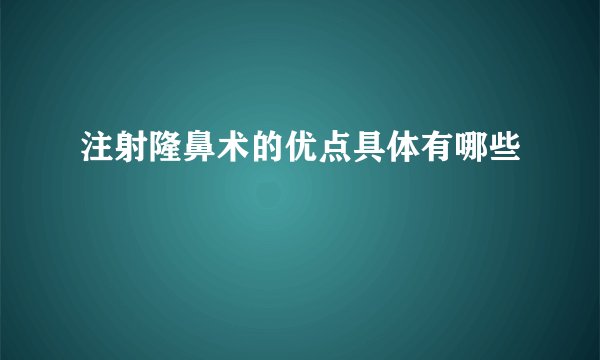 注射隆鼻术的优点具体有哪些