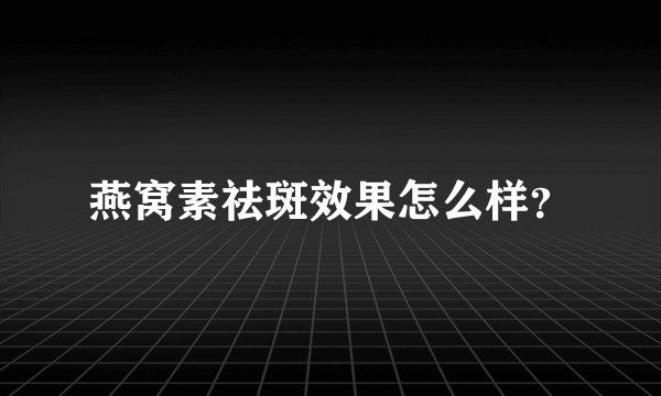 燕窝素祛斑效果怎么样？