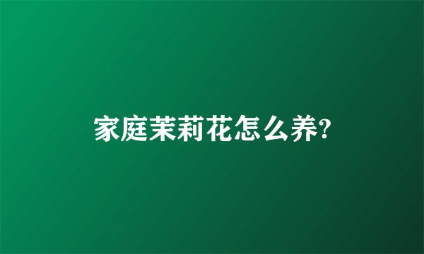 家庭茉莉花怎么养?