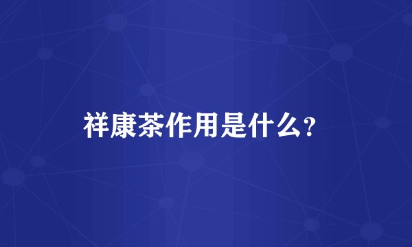 祥康茶作用是什么？